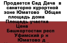 Продается Сад-Дача, в санаторно-курортной зоне Юматово › Общая площадь дома ­ 50 › Площадь участка ­ 6 › Цена ­ 600 000 - Башкортостан респ., Уфимский р-н, Юматово д. Недвижимость » Дома, коттеджи, дачи продажа   . Башкортостан респ.